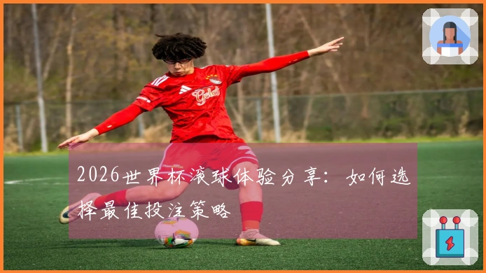 2026世界杯滚球体验分享：如何选择最佳投注策略
