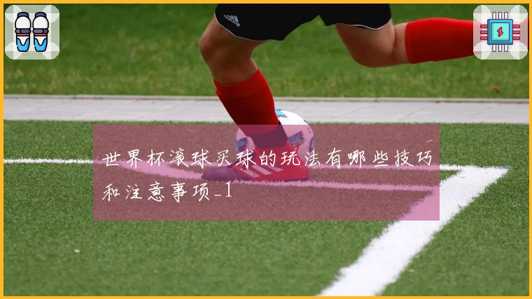 世界杯滚球买球的玩法有哪些技巧和注意事项_1