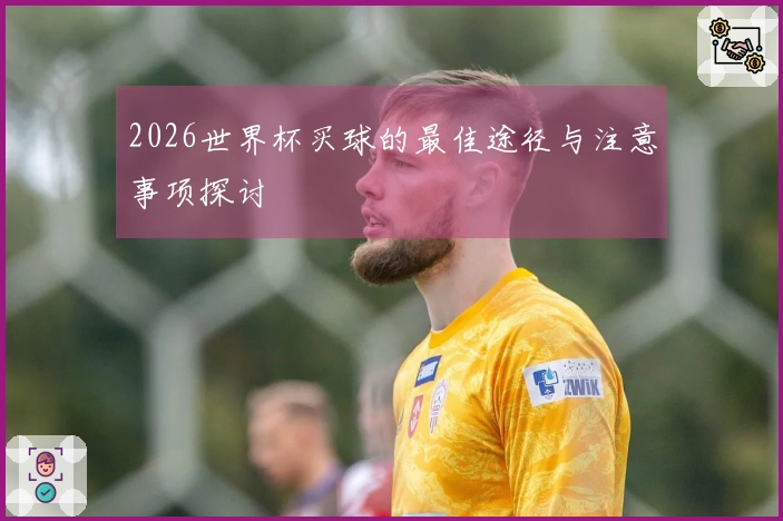 2026世界杯买球的最佳途径与注意事项探讨