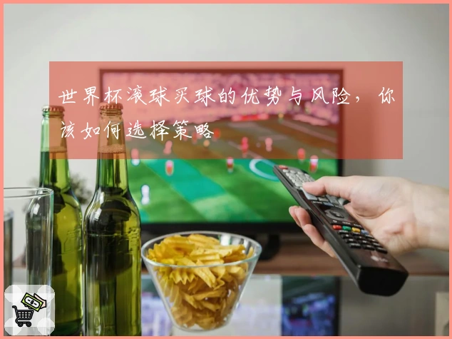 世界杯滚球买球的优势与风险，你该如何选择策略