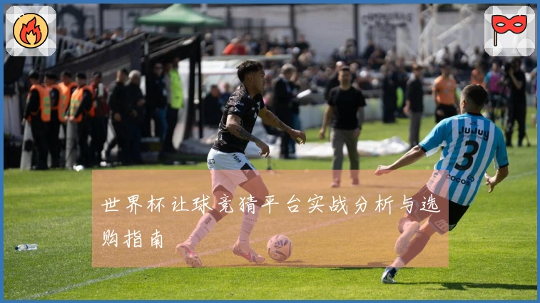 世界杯让球竞猜平台实战分析与选购指南