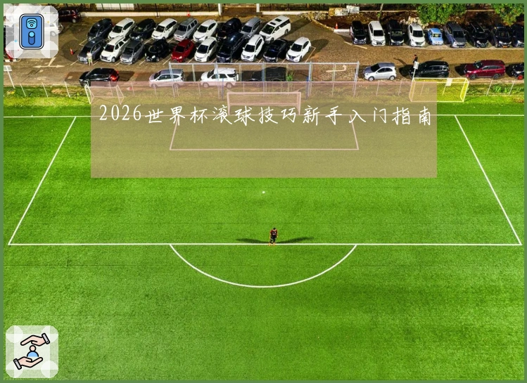 2026世界杯滚球技巧新手入门指南