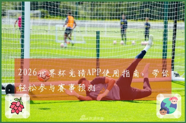 2026世界杯竞猜APP使用指南，带你轻松参与赛事预测