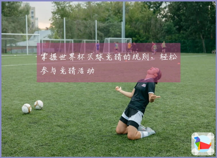 掌握世界杯买球竞猜的规则，轻松参与竞猜活动