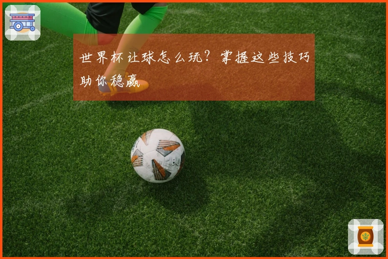 世界杯让球怎么玩？掌握这些技巧助你稳赢