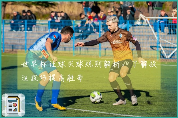 世界杯让球买球规则解析，了解投注技巧提高胜率