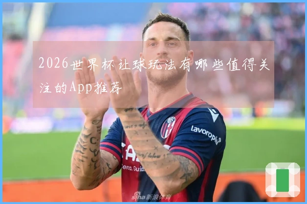 2026世界杯让球玩法有哪些值得关注的App推荐