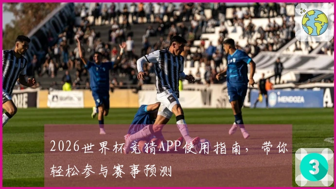 2026世界杯竞猜APP使用指南，带你轻松参与赛事预测